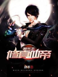 都市之修仙仙帝修真 都市之修仙仙帝修真