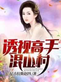 透视高手混花都免费全文阅读 透视高手混花都免费全文阅读