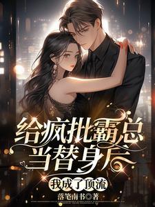 给疯批霸总当替身后我成了顶流 给疯批霸总当替身后我成了顶流