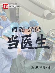回到2002当医生无错版 回到2002当医生无错版
