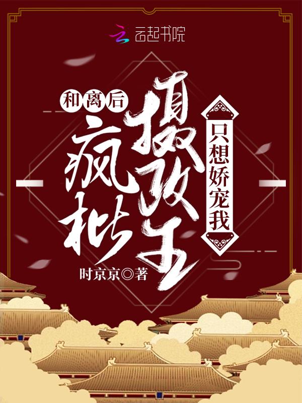 疯批摄政王只想娇宠我笔趣阁 疯批摄政王只想娇宠我笔趣阁
