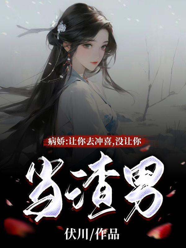 病娇:让你去冲喜,没让你当渣男 病娇:让你去冲喜,没让你当渣男